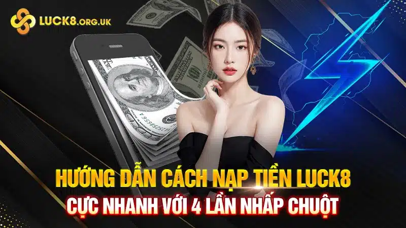 Hướng Dẫn Cách Nạp Tiền Luck8 Cực Nhanh Với 4 Lần Nhấp Chuột