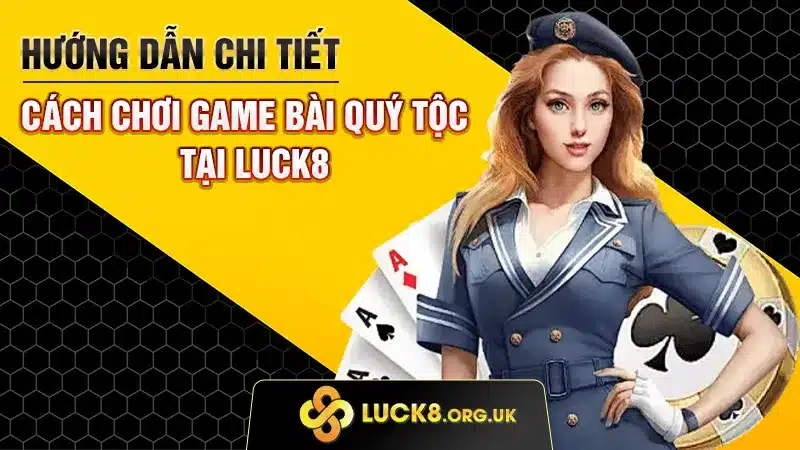 Hướng Dẫn Chi Tiết Cách Chơi Game Bài Quý Tộc Tại LUCK8