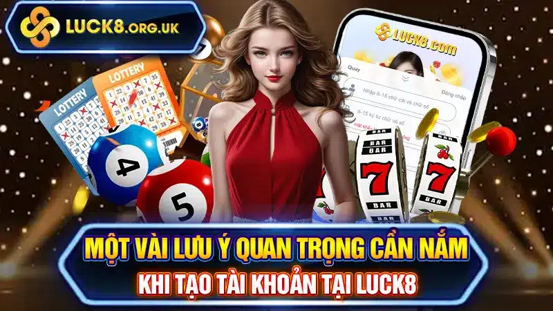 Một vài lưu ý quan trọng cần nắm khi tạo tài khoản tại LUCK8