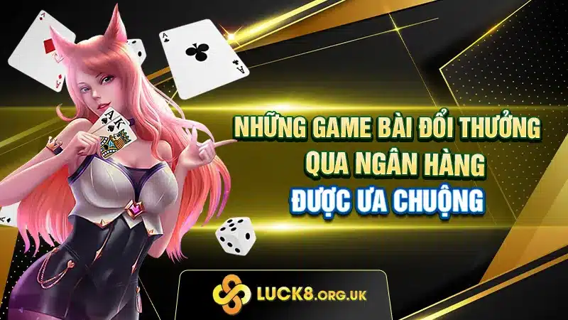 Những game bài đổi thưởng qua ngân hàng được ưa chuộng