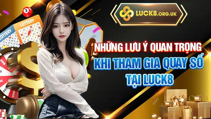 Những lưu ý quan trọng khi tham gia quay số tại LUCK8