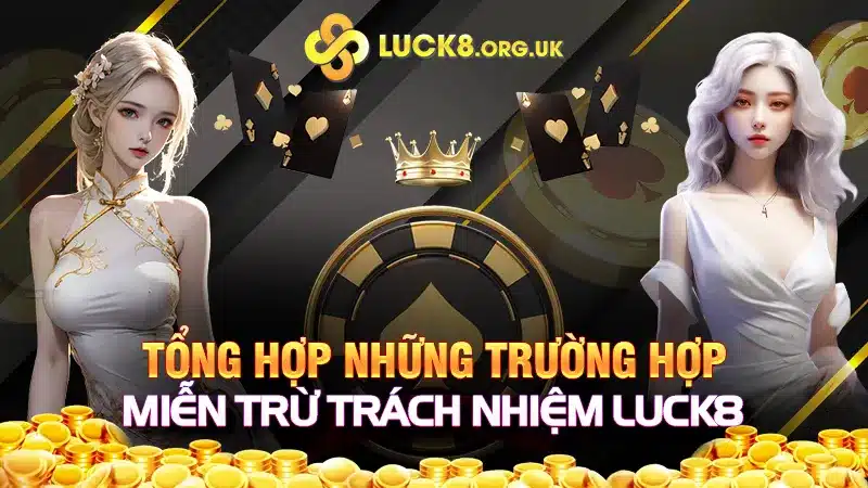 Tổng hợp những trường hợp miễn trừ trách nhiệm Luck8 